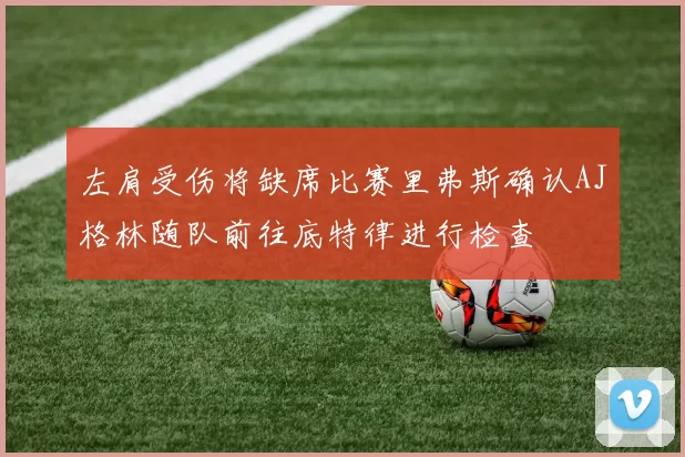 左肩受伤将缺席比赛里弗斯确认AJ格林随队前往底特律进行检查