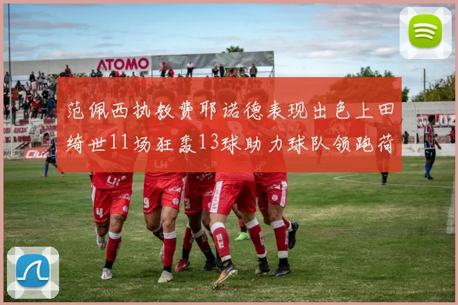 范佩西执教费耶诺德表现出色上田绮世11场狂轰13球助力球队领跑荷甲