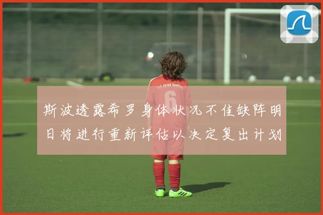 斯波透露希罗身体状况不佳缺阵明日将进行重新评估以决定复出计划