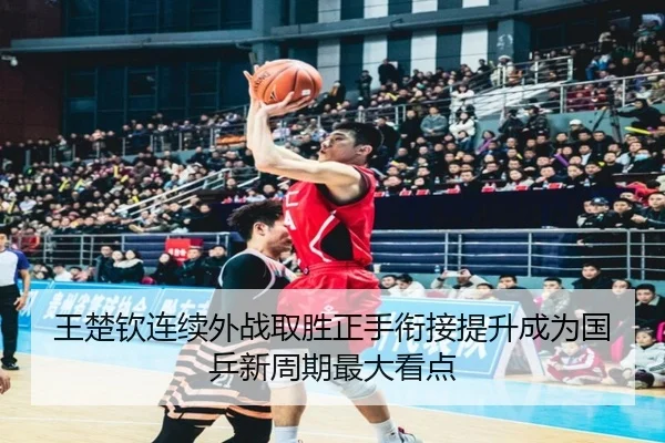 王楚钦连续外战取胜正手衔接提升成为国乒新周期最大看点